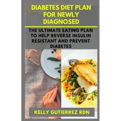 Diabetes Diet Plan for Newly Diagnosed: The Ultimate Eating Plan to help Reverse Insulin Resistant and Prevent Diabetes