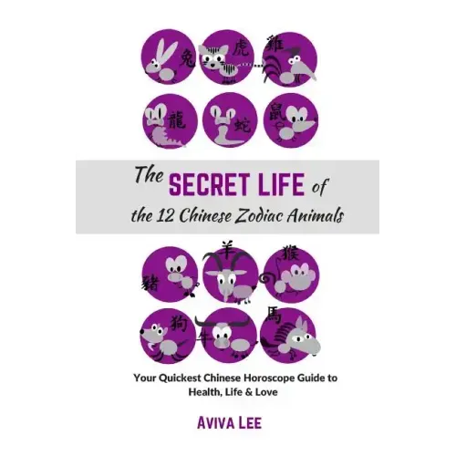 The Secret Life of the 12 Chinese Zodiac Animals: Your Quickest Chinese Horoscope Guide to Health, Life, and Love