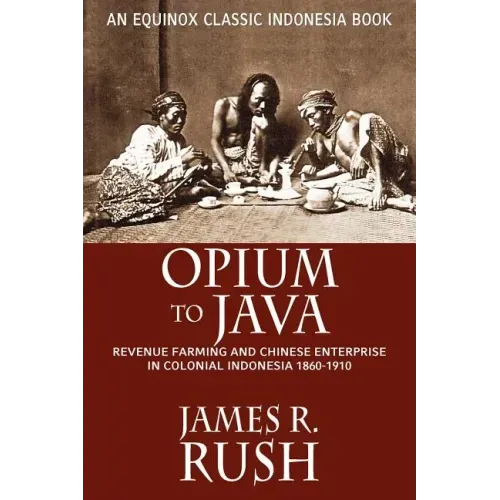Opium to Java: Revenue Farming and Chinese Enterprise in Colonial Indonesia, 1860-1910