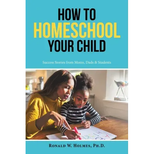 How to Homeschool Your Child: Success Stories from Moms, Dads & Students