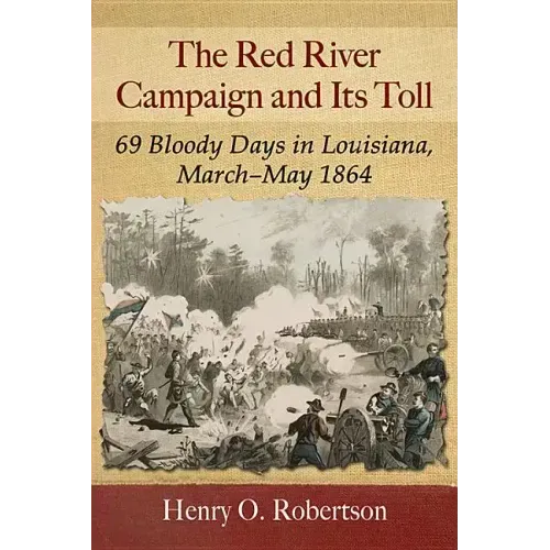 The Red River Campaign and Its Toll: 69 Bloody Days in Louisiana, March-May 1864