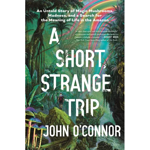 A Short, Strange Trip: An Untold Story of Magic Mushrooms, Madness, and a Search for the Meaning of Life in the Amazon