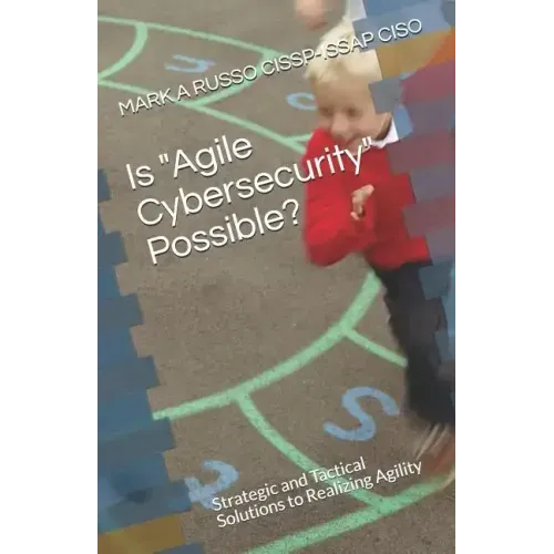 Is Agile Cybersecurity Possible?: Strategic and Tactical Solutions to Realizing Agility