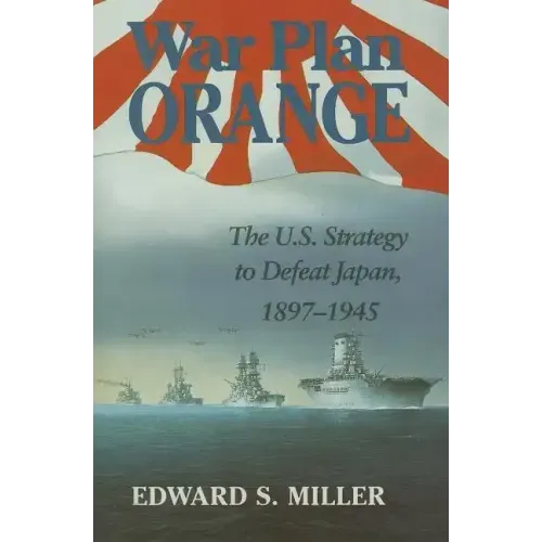 War Plan Orange: The U.S. Strategy to Defeat Japan, 1897-1945