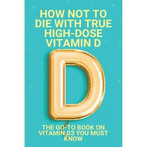 How Not To Die With True High-Dose Vitamin D: The Go-To Book On Vitamin D3 You Must Know: Vitamin D Supplements