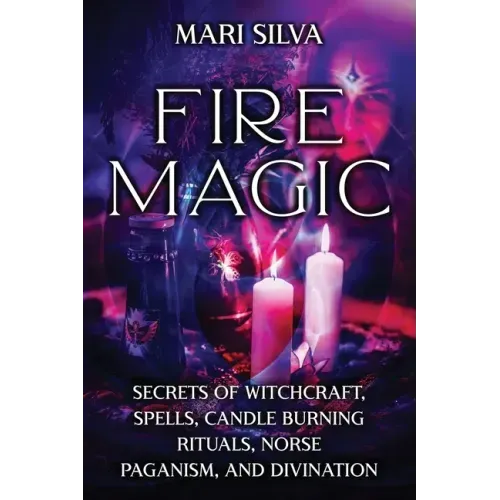 Fire Magic: Secrets of Witchcraft, Spells, Candle Burning Rituals, Norse Paganism, and Divination