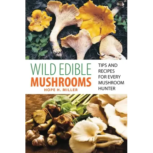 Wild Edible Mushrooms: Tips and Recipes for Every Mushroom Hunter