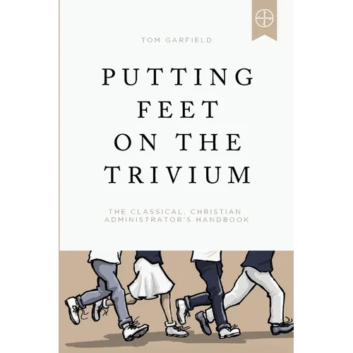 Putting Feet on the Trivium: The Classical Christian Administrator's Handbook