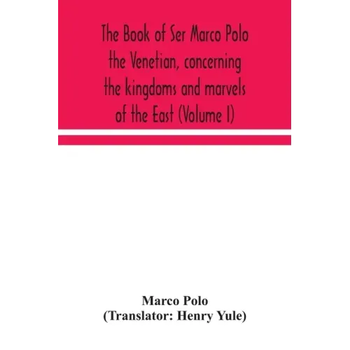 The book of Ser Marco Polo the Venetian, concerning the kingdoms and marvels of the East (Volume I)
