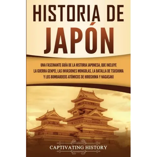 Historia de Japón: Una Fascinante Guía de la Historia Japonesa, que Incluye la Guerra Genpei, las Invasiones Mongolas, la Batalla de Tsus