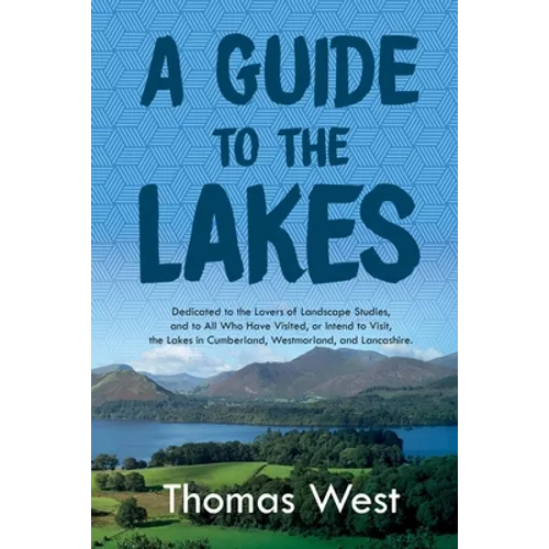 A Guide to the Lakes: Dedicated to the Lovers of Landscape Studies, and to All Who Have Visited, or Intend to Visit, the Lakes in Cumberland, Westmorl