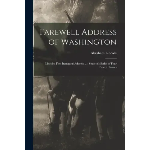 Farewell Address of Washington: Lincolns First Inaugural Address ...: Student's Series of Four Penny Classics