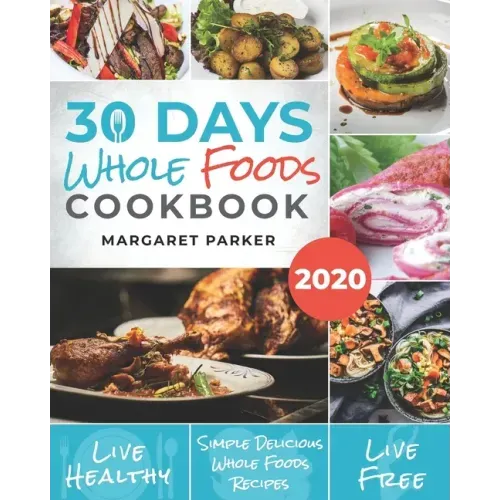 30 Days Whole Foods Cookbook: Delicious, Simple and Quick Whole Food Recipes Lose Weight, Gain Energy and Revitalize Yourself In 30 Days!