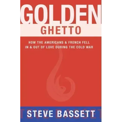 Golden Ghetto: How the Americans & French Fell in & Out of Love During the Cold War