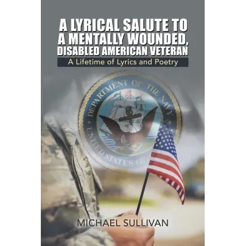 A Lyrical Salute to a Mentally Wounded, Disabled American Veteran: A Lifetime of Lyrics and Poetry