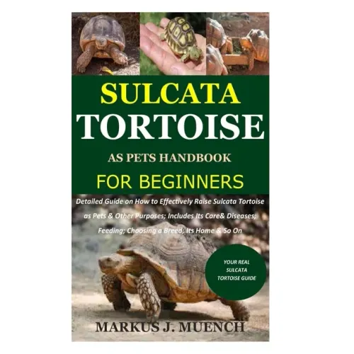 Sulcata Tortoise as Pets Handbook for Beginners: Detailed Guide on How to Effectively Raise Sulcata Tortoise as Pets&Other Purposes;Includes Its Care&