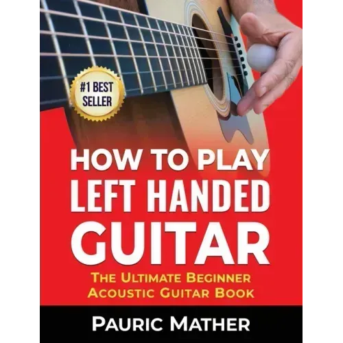 How To Play Left Handed Guitar: The Ultimate Beginner Acoustic Guitar Book