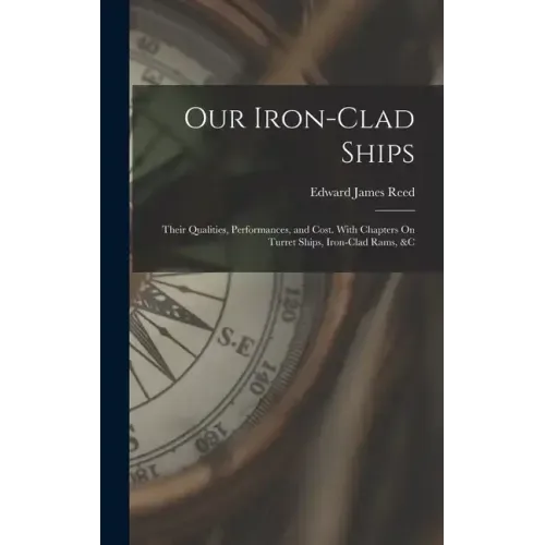 Our Iron-Clad Ships: Their Qualities, Performances, and Cost. With Chapters On Turret Ships, Iron-Clad Rams, &c