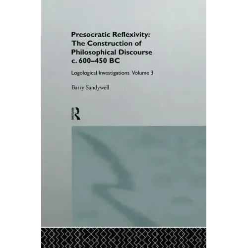 Presocratic Reflexivity: The Construction of Philosophical Discourse C. 600-450 B.C.: Logological Investigations: Volume Three