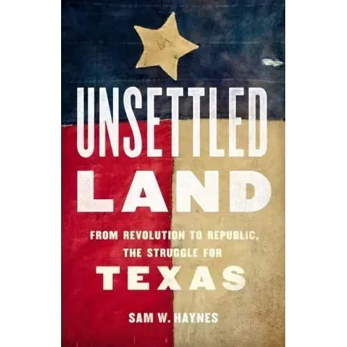 Unsettled Land: From Revolution to Republic, the Struggle for Texas