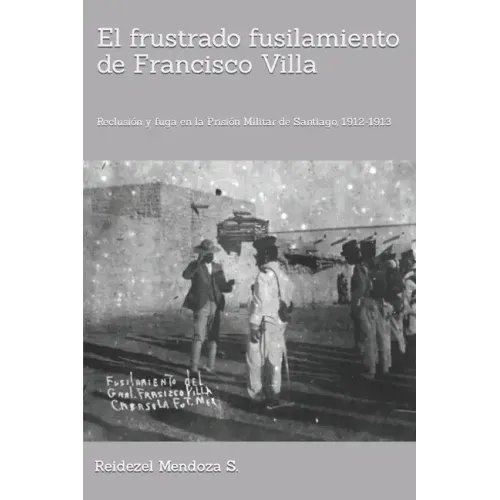 El frustrado fusilamiento de Francisco Villa.: Reclusión y fuga en la Prisión Militar de Santiago, 1912-1913.