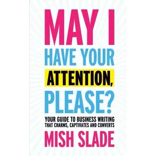 May I Have Your Attention, Please? Your Guide to Business Writing That Charms, Captivates and Converts