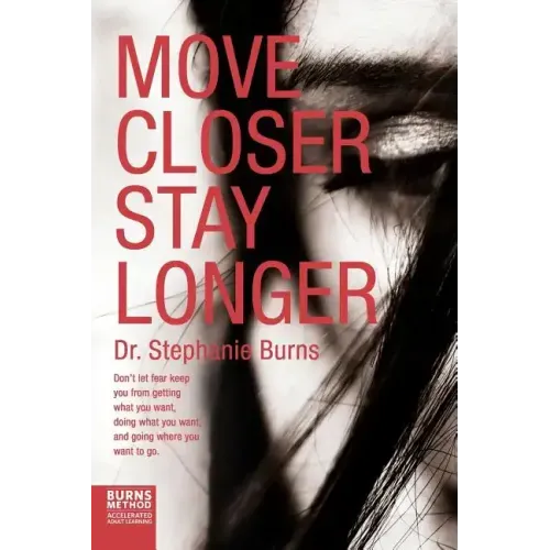 Move Closer Stay Longer: Don't let fear keep you from getting what you want, doing what you want, and going where you want to go.