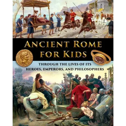 Ancient Rome for Kids through the Lives of its Heroes, Emperors, and Philosophers