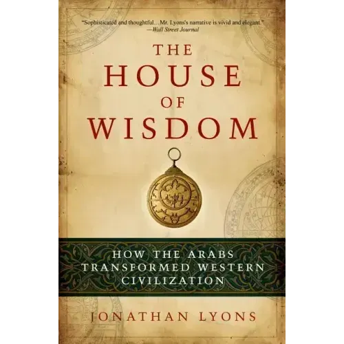 The House of Wisdom: How the Arabs Transformed Western Civilization