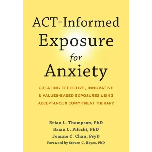 Act-Informed Exposure for Anxiety: Creating Effective, Innovative, and Values-Based Exposures Using Acceptance and Commitment Therapy