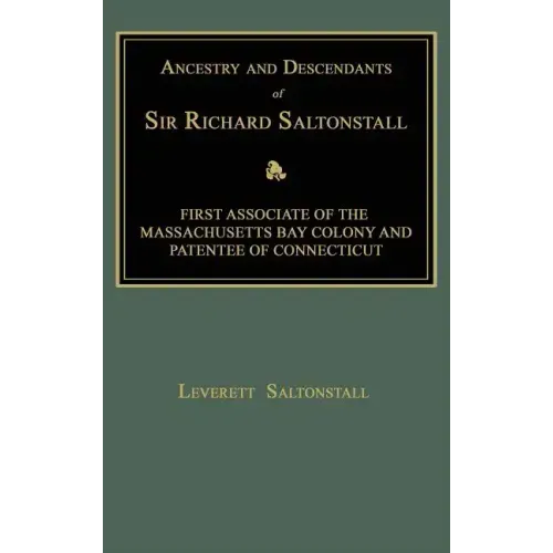 Ancestry and Descendants of Sir Richard Saltonstall: First Associate of the Massachusetts Bay Colony and Patentee of Connecticut