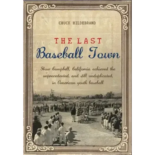 The Last Baseball Town: How Campbell, California achieved the unprecedented, and still unduplicated, in American youth baseball