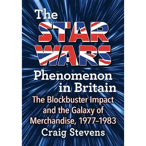 The Star Wars Phenomenon in Britain: The Blockbuster Impact and the Galaxy of Merchandise, 1977-1983