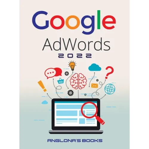 Google Adwords 2022: A Beginner's Guide to BOOST YOUR BUSINESS Use Google Analytics, SEO Optimization, YouTube and Ads.