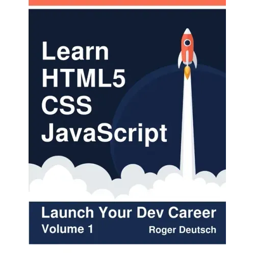 Learn HTML5, CSS, JavaScript: Launch Your Dev Career (Volume 1)