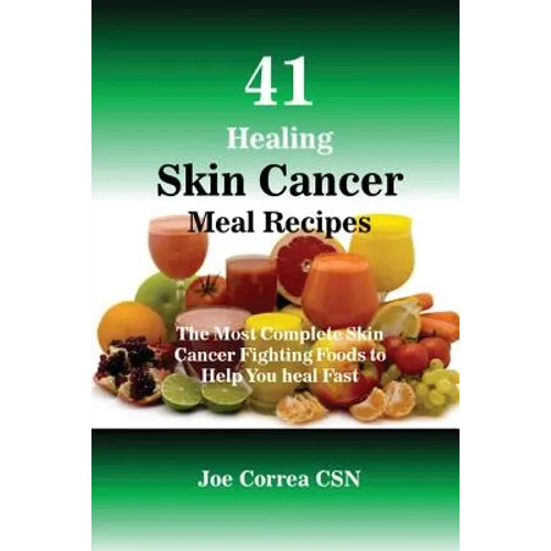 41 Healing Skin Cancer Meal Recipes: The Most Complete Skin Cancer Fighting Foods to Help You heal Fast
