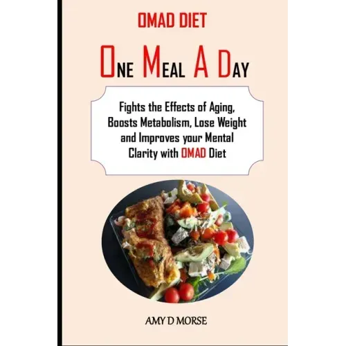 Omad Diet: Fights the Effects of Aging, Boosts Metabolism, Lose Weight and Improves your Mental Clarity with OMAD Diet
