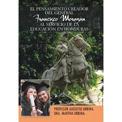 El Pensamiento Creador del General Francisco Morazan Al Servicio de La Educacion En Honduras