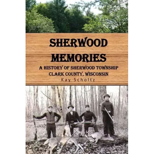 Sherwood Memories: A History of Sherwood Township, Clark County, Wisconsin