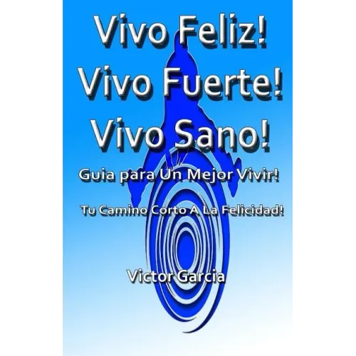Vivo Feliz, Vivo Fuerte, Vivo sano!: Guia Para Un Mejor Vivir!