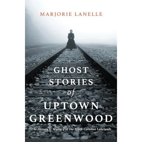 Ghost Stories of Uptown Greenwood: The History & Mystery of the South Carolina Lakelands