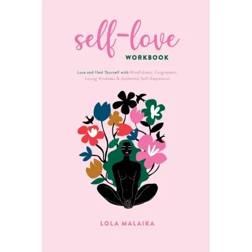 Self-Love Workbook: Love and Heal Yourself with Mindfulness, Forgiveness, Loving-Kindness & Authentic Self-Expression