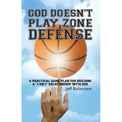 God Doesn't Play Zone Defense: A Practical Game Plan For Building a "1-on-1" Relationship with God