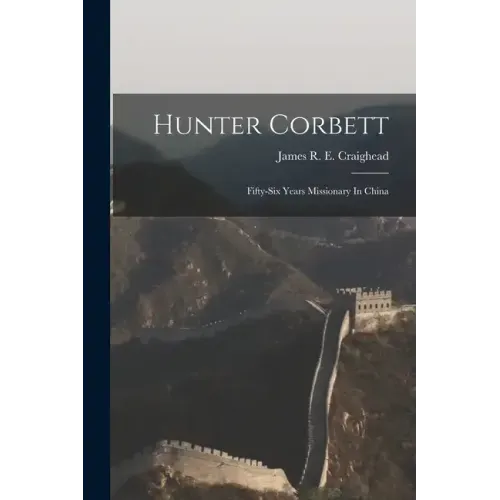 Hunter Corbett: Fifty-six Years Missionary In China