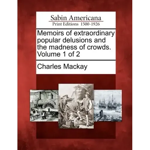 Memoirs of Extraordinary Popular Delusions and the Madness of Crowds. Volume 1 of 2