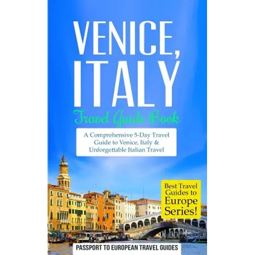 Venice: Venice, Italy: Travel Guide Book-A Comprehensive 5-Day Travel Guide to Venice, Italy & Unforgettable Italian Travel