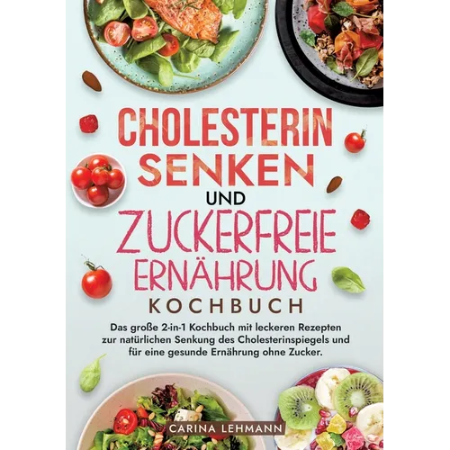 Cholesterin Senken und Zuckerfreie Ernährung Kochbuch: Das große 2-in-1 Kochbuch mit leckeren Rezepten zur natürlichen Senkung des Cholesterinspiegels