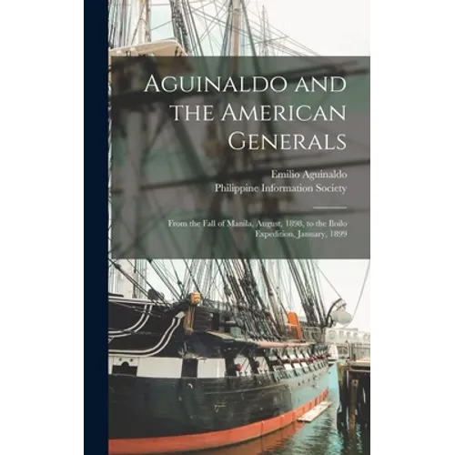 Aguinaldo and the American Generals: From the Fall of Manila, August, 1898, to the Iloilo Expedition, January, 1899