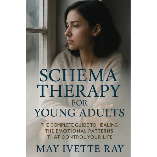 Schema Therapy for Young Adults: The Complete Guide to Healing the Emotional Patterns That Control Your Life