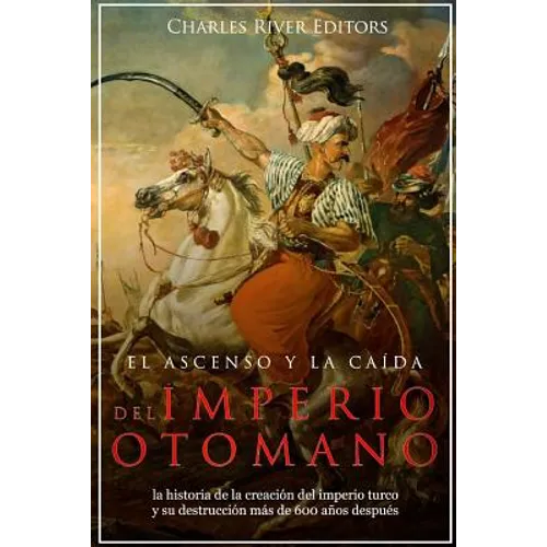 El ascenso y la caída del Imperio otomano: la historia de la creación del imperio turco y su destrucción más de 600 años después